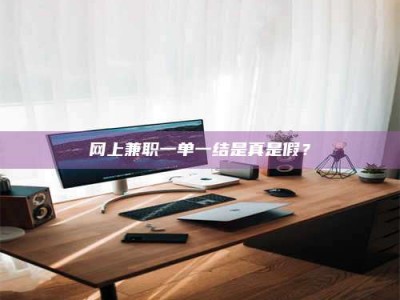 梨树县网上兼职一单一结是真是假？