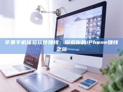 梨树县苹果手机体验软件赚钱：探索你的iPhone赚钱之旅