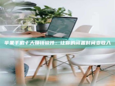 梨树县苹果手机十大赚钱软件：让你的闲置时间变收入