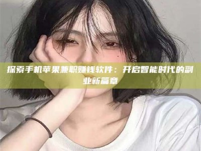 梨树县探索手机苹果兼职赚钱软件：开启智能时代的副业新篇章