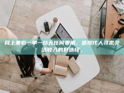 梨树县网上兼职一单一结无任何费用，是现代人寻求灵活收入的好选择。