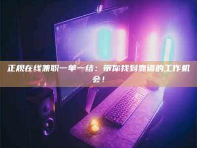 梨树县正规在线兼职一单一结：带你找到靠谱的工作机会！