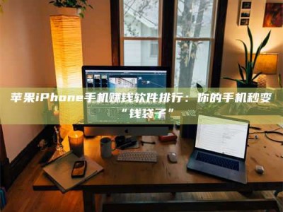 梨树县苹果iPhone手机赚钱软件排行：你的手机秒变“钱袋子”