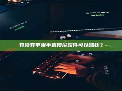 梨树县有没有苹果手机锁屏软件可以赚钱？