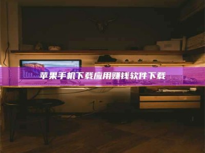 梨树县苹果手机下载应用赚钱软件下载