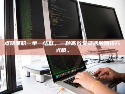 梨树县点赞兼职一单一结群，一种高效又灵活的赚钱方式哦。