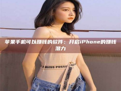 梨树县苹果手机可以赚钱的软件：开启iPhone的赚钱潜力