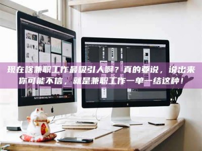 梨树县现在啥兼职工作最吸引人啊？真的要说，说出来你可能不信，就是兼职工作一单一结这种！