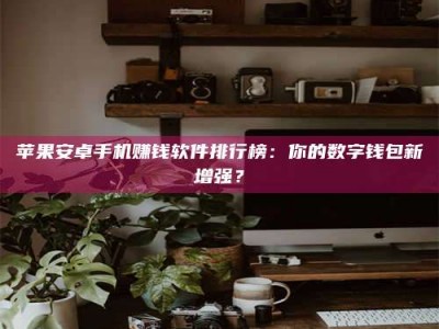 梨树县苹果安卓手机赚钱软件排行榜：你的数字钱包新增强？