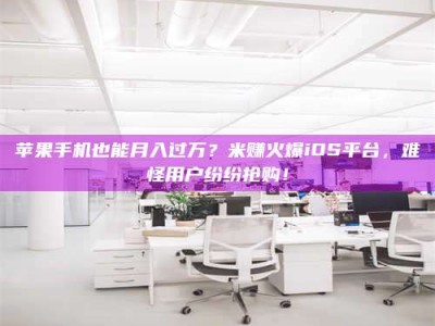 梨树县苹果手机也能月入过万？米赚火爆iOS平台，难怪用户纷纷抢购！