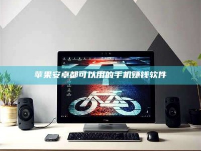 梨树县苹果安卓都可以用的手机赚钱软件