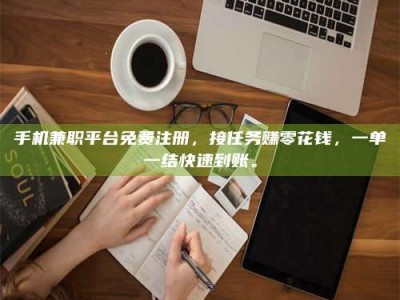 梨树县手机兼职平台免费注册，接任务赚零花钱，一单一结快速到账。