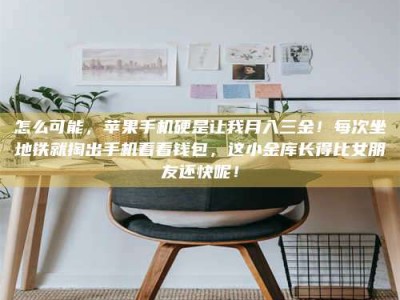 梨树县怎么可能，苹果手机硬是让我月入三金！每次坐地铁就掏出手机看看钱包，这小金库长得比女朋友还快呢！