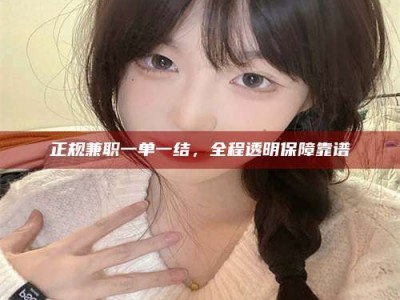 梨树县正规兼职一单一结，全程透明保障靠谱