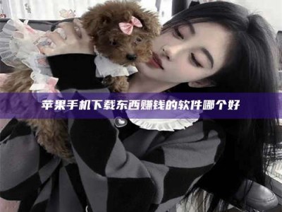 梨树县苹果手机下载东西赚钱的软件哪个好