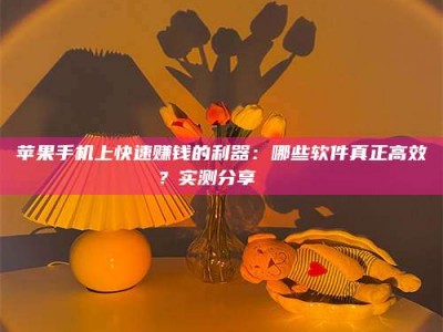 梨树县苹果手机上快速赚钱的利器：哪些软件真正高效？实测分享🌟
