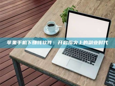 梨树县苹果手机下赚钱软件：开启指尖上的副业时代